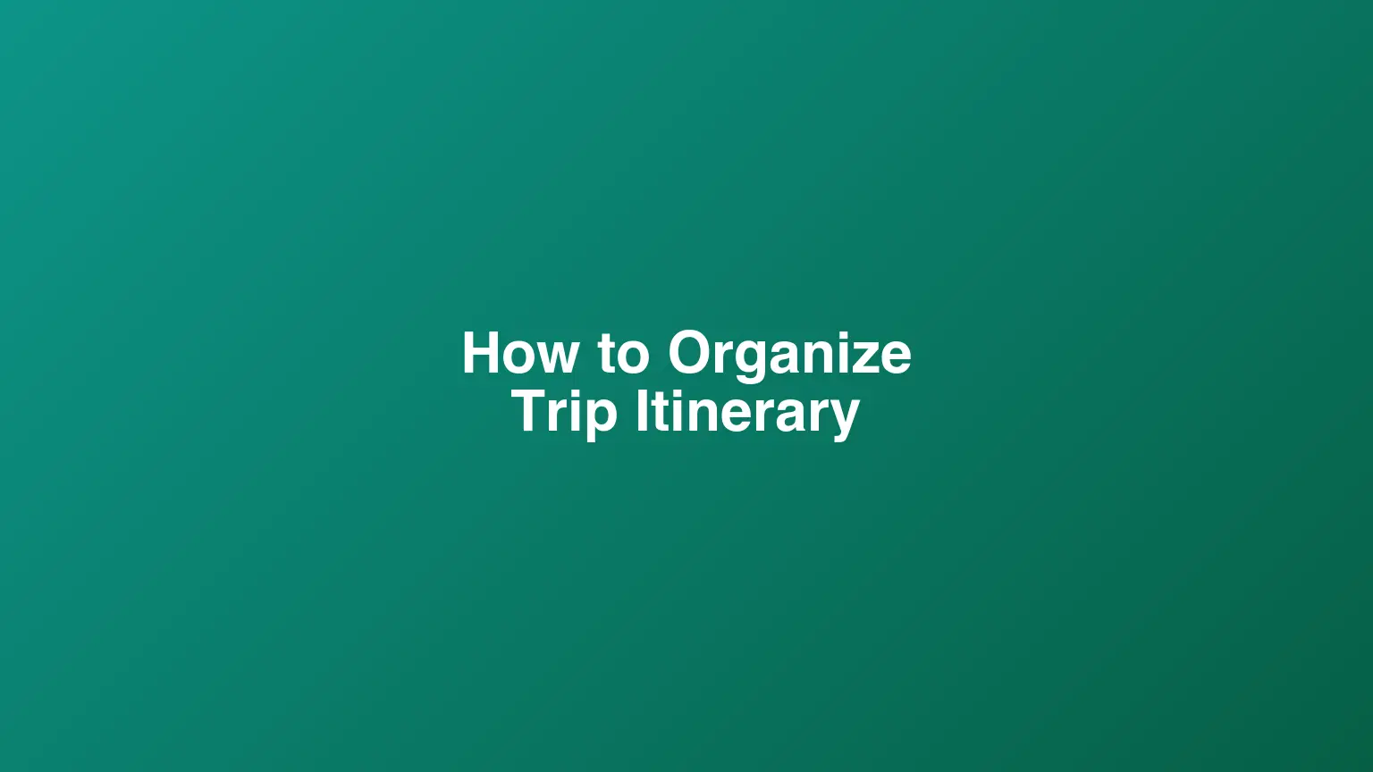 How to Organize a Trip Itinerary: Templates, Tips, and Tools