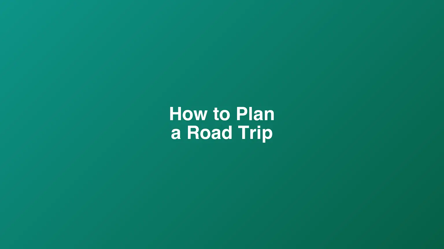 How to Plan a Road Trip: Routes, Stops, and Itinerary Tips
