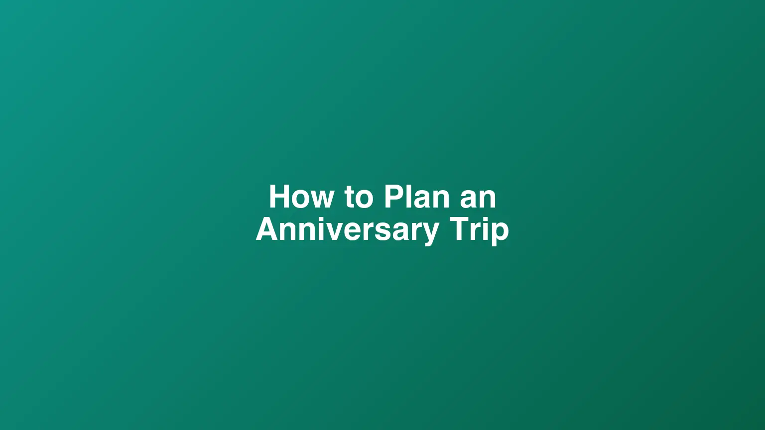 How to Plan an Anniversary Trip: A Romantic Getaway Guide
