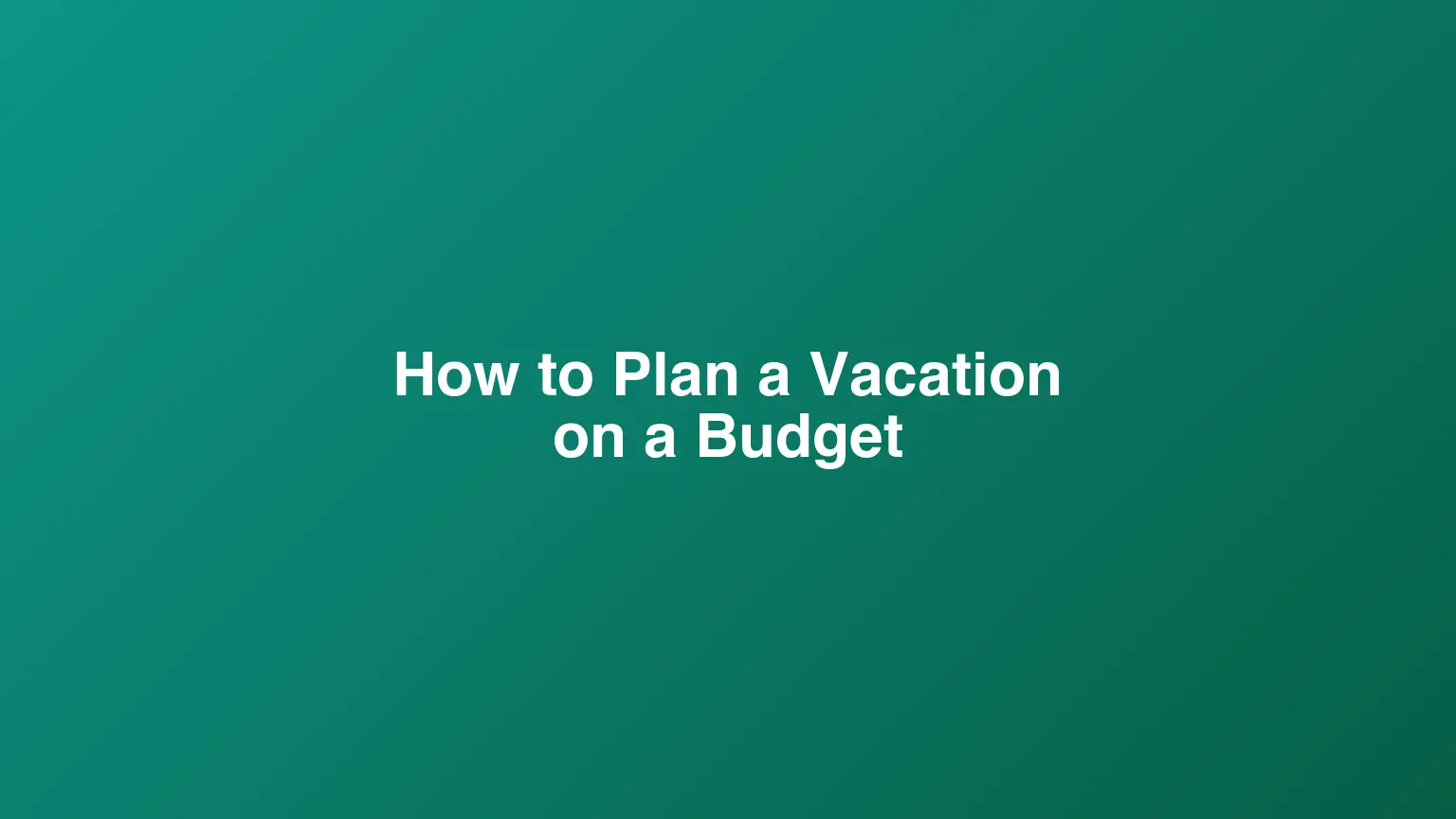 How to Plan a Vacation on a Budget: Save Money Without Sacrificing Fun